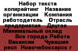 Набор текста-копирайтинг › Название организации ­ Компания-работодатель › Отрасль предприятия ­ Другое › Минимальный оклад ­ 20 000 - Все города Работа » Вакансии   . Чувашия респ.,Новочебоксарск г.